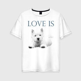 Женская футболка хлопок Oversize с принтом Любовь - это вести в Белгороде, 100% хлопок | свободный крой, круглый ворот, спущенный рукав, длина до линии бедер
 | вест хайленд терьер | вести | дрессировка | забота | любовь | собака | собаки | собачка | собачник | увлечение | хобби