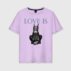 Женская футболка хлопок Oversize с принтом Любовь - это доберман в Белгороде, 100% хлопок | свободный крой, круглый ворот, спущенный рукав, длина до линии бедер
 | доберман | дрессировка | забота | любовь | собака | собаки | собачка | собачник | увлечение | хобби