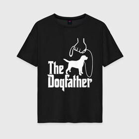 Женская футболка хлопок Oversize с принтом The Dogfather - пародия в Белгороде, 100% хлопок | свободный крой, круглый ворот, спущенный рукав, длина до линии бедер
 | godfather | крестный отец | лабрадор | ретривер | собака | собачник | хобби