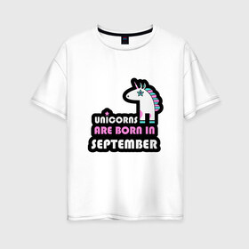 Женская футболка хлопок Oversize с принтом Единороги рождаются в сентябре в Белгороде, 100% хлопок | свободный крой, круглый ворот, спущенный рукав, длина до линии бедер
 | birthday | born | day | family | happy birthday | unicorn | year | возраст | год | день | день рождения | единорог | животные | именинник | именины | лошадь | лучший | месяц | осень | подарок | праздник | ребенок | родители