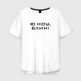 Мужская футболка хлопок Oversize с принтом U know Blin! в Белгороде, 100% хлопок | свободный крой, круглый ворот, “спинка” длиннее передней части | blogger | comedian | comedy | humor | inside | series | shows | sketches | youtube | блогер | комедия | мемы | надпись | символы | скетчи | сообщение | текст | фраза | цитаты | шоу | юмор | ютуб