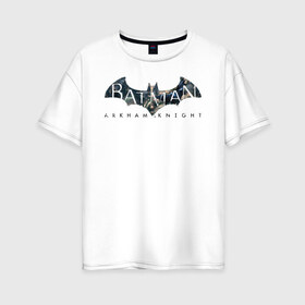 Женская футболка хлопок Oversize с принтом Batman Arkham Knight в Белгороде, 100% хлопок | свободный крой, круглый ворот, спущенный рукав, длина до линии бедер
 | batman | batman arkham knight | vdzabma | бэтмен | бэтмен рыцарь аркхема