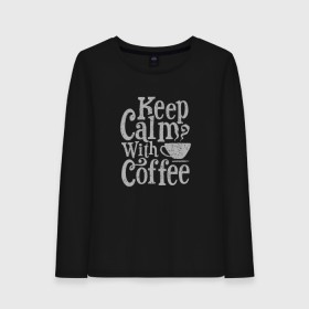 Женский лонгслив хлопок с принтом Keep calm with coffee в Белгороде, 100% хлопок |  | coffee | keep calm | ароматный | бодрящий | горячий | кофе | кофеек | кофейная | кофеман | кофи | крепкие | крепкий | нервы | с кофе | с утра | сохраняй спокойствие | успокаивает | утренний | утро | чашка