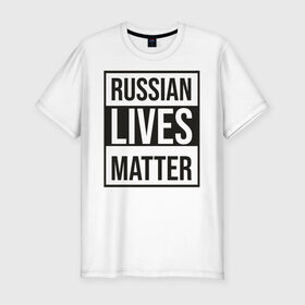 Мужская футболка хлопок Slim с принтом RUSSIAN LIVES MATTER в Белгороде, 92% хлопок, 8% лайкра | приталенный силуэт, круглый вырез ворота, длина до линии бедра, короткий рукав | lives | meme | russia | жизнь | мем | россия