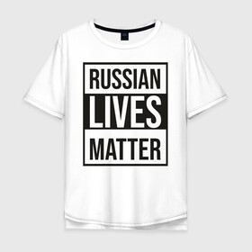 Мужская футболка хлопок Oversize с принтом RUSSIAN LIVES MATTER в Белгороде, 100% хлопок | свободный крой, круглый ворот, “спинка” длиннее передней части | lives | meme | russia | жизнь | мем | россия