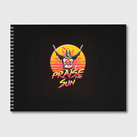 Альбом для рисования с принтом PRAISE THE SUN в Белгороде, 100% бумага
 | матовая бумага, плотность 200 мг. | dark | dark souls | demon souls | knight | praise the sun | дарк соулс | демон соулс | игры | рыцарь | темные души | тьма