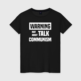 Женская футболка хлопок с принтом Warning may about talk communism в Белгороде, 100% хлопок | прямой крой, круглый вырез горловины, длина до линии бедер, слегка спущенное плечо | ussr | белая | герб | звезда | коммунист | комсомол | кпсс | красный | ленин | лого | логотип | молот | надпись | патриот | республик | ретро | рсфср | серп | символ | снг | советский | советских