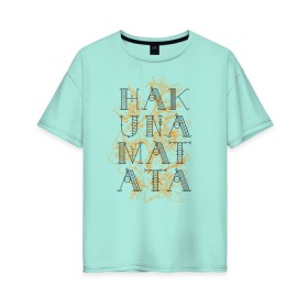 Женская футболка хлопок Oversize с принтом HAKUNA MATATA в Белгороде, 100% хлопок | свободный крой, круглый ворот, спущенный рукав, длина до линии бедер
 | hakuna | hakuna matata | matata | все хорошо | матата | нет проблем | хакуна | хакуна матата