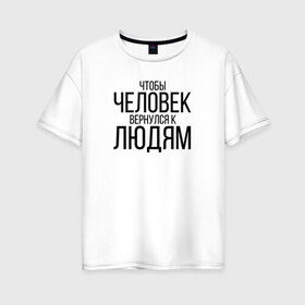 Женская футболка хлопок Oversize с принтом Чтобы человек вернулся к людям в Белгороде, 100% хлопок | свободный крой, круглый ворот, спущенный рукав, длина до линии бедер
 | homelless | благотворительная организация | благотворительность | ночлежка
