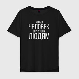 Мужская футболка хлопок Oversize с принтом Чтобы человек вернулся к людям в Белгороде, 100% хлопок | свободный крой, круглый ворот, “спинка” длиннее передней части | Тематика изображения на принте: homelless | благотворительная организация | благотворительность | ночлежка