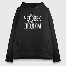 Женское худи Oversize хлопок с принтом Чтобы человек вернулся к людям в Белгороде, френч-терри — 70% хлопок, 30% полиэстер. Мягкий теплый начес внутри —100% хлопок | боковые карманы, эластичные манжеты и нижняя кромка, капюшон на магнитной кнопке | homelless | благотворительная организация | благотворительность | ночлежка