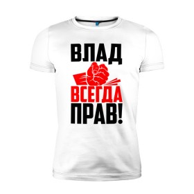 Мужская футболка премиум с принтом Влад всегда прав! в Белгороде, 92% хлопок, 8% лайкра | приталенный силуэт, круглый вырез ворота, длина до линии бедра, короткий рукав | Тематика изображения на принте: 