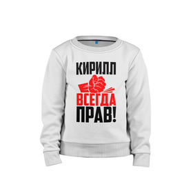 Детский свитшот хлопок с принтом Кирилл всегда прав! в Белгороде, 100% хлопок | круглый вырез горловины, эластичные манжеты, пояс и воротник | злой | имена | именная | имя | искры | кира | кирилка | кирилл | кирюха | кирюша | киря | кисть | красная | кулак | кулаком | мужик | надпись | подпись | рука | с именем | строгий | стук | удар | черная