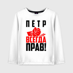 Детский лонгслив хлопок с принтом Пётр всегда прав! в Белгороде, 100% хлопок | круглый вырез горловины, полуприлегающий силуэт, длина до линии бедер | злой | имена | именная | имя | искры | кисть | красная | кулак | кулаком | мужик | надпись | пётр | петруня | петруха | петька | петюня | петя | подпись | рука | с именем | строгий | стук | удар | черная