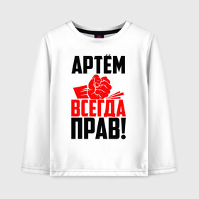 Детский лонгслив хлопок с принтом Артём всегда прав! в Белгороде, 100% хлопок | круглый вырез горловины, полуприлегающий силуэт, длина до линии бедер | артём | артемий | артёмка | артёмчик | артюха | артя | злой | имена | именная | имя | искры | кисть | красная | кулак | кулаком | мужик | надпись | подпись | рука | с именем | строгий | стук | тёма | удар