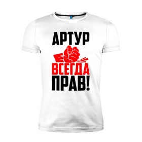 Мужская футболка премиум с принтом Артур всегда прав! в Белгороде, 92% хлопок, 8% лайкра | приталенный силуэт, круглый вырез ворота, длина до линии бедра, короткий рукав | арторий | артур | артурка | артюша | артя | атя | злой | имена | именная | имя | искры | кисть | красная | кулак | кулаком | мужик | надпись | подпись | рука | с именем | строгий | стук | тура | удар | черная