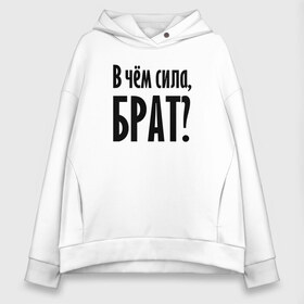 Женское худи Oversize хлопок с принтом В чём сила брат? в Белгороде, френч-терри — 70% хлопок, 30% полиэстер. Мягкий теплый начес внутри —100% хлопок | боковые карманы, эластичные манжеты и нижняя кромка, капюшон на магнитной кнопке | Тематика изображения на принте: brother | force | question | брат | вопрос | надпись | сила | текст | фраза