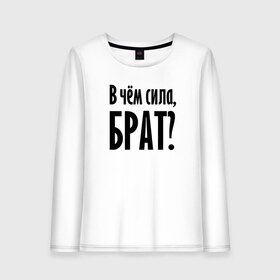 Женский лонгслив хлопок с принтом В чём сила, брат? в Белгороде, 100% хлопок |  | brother | force | question | брат | вопрос | надпись | сила | текст | фраза