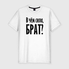 Мужская футболка премиум с принтом В чём сила, брат? в Белгороде, 92% хлопок, 8% лайкра | приталенный силуэт, круглый вырез ворота, длина до линии бедра, короткий рукав | Тематика изображения на принте: brother | force | question | брат | вопрос | надпись | сила | текст | фраза