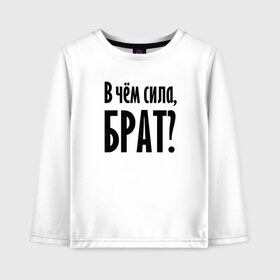 Детский лонгслив хлопок с принтом В чём сила, брат? в Белгороде, 100% хлопок | круглый вырез горловины, полуприлегающий силуэт, длина до линии бедер | brother | force | question | брат | вопрос | надпись | сила | текст | фраза