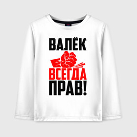 Детский лонгслив хлопок с принтом Валёк всегда прав! в Белгороде, 100% хлопок | круглый вырез горловины, полуприлегающий силуэт, длина до линии бедер | валек | валентин | валик | валюха | валюша | валя | злой | имена | именная | имя | искры | кисть | красная | кулак | кулаком | мужик | надпись | подпись | рука | с именем | строгий | стук | удар | черная