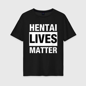Женская футболка хлопок Oversize с принтом Hentai Lives Matter в Белгороде, 100% хлопок | свободный крой, круглый ворот, спущенный рукав, длина до линии бедер
 | black lives matter | lives matter | жизни чёрных важны