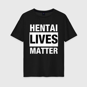 Женская футболка хлопок Oversize с принтом Hentai Lives Matter в Белгороде, 100% хлопок | свободный крой, круглый ворот, спущенный рукав, длина до линии бедер
 | Тематика изображения на принте: black lives matter | lives matter | жизни чёрных важны