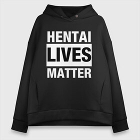 Женское худи Oversize хлопок с принтом Hentai Lives Matter в Белгороде, френч-терри — 70% хлопок, 30% полиэстер. Мягкий теплый начес внутри —100% хлопок | боковые карманы, эластичные манжеты и нижняя кромка, капюшон на магнитной кнопке | Тематика изображения на принте: black lives matter | lives matter | жизни чёрных важны