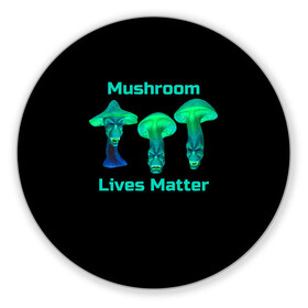 Коврик для мышки круглый с принтом Mushroom Lives Matter в Белгороде, резина и полиэстер | круглая форма, изображение наносится на всю лицевую часть | Тематика изображения на принте: black lives matter | lives matter | гриб | грибнику | грибной | грибы | грибы лозунг | грибы монстры | грибы надпись | грибы неон | грибы прикол | грибы текст | злые грибы | неоновые грибы | сбор грибов