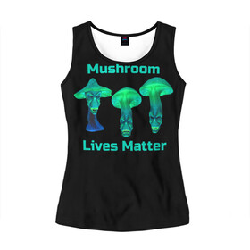 Женская майка 3D с принтом Mushroom Lives Matter в Белгороде, 100% полиэстер | круглая горловина, прямой силуэт, длина до линии бедра | black lives matter | lives matter | гриб | грибнику | грибной | грибы | грибы лозунг | грибы монстры | грибы надпись | грибы неон | грибы прикол | грибы текст | злые грибы | неоновые грибы | сбор грибов