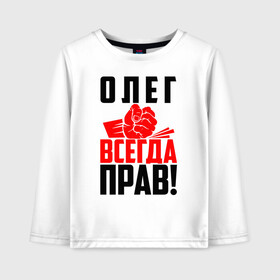 Детский лонгслив хлопок с принтом Олег всегда прав! в Белгороде, 100% хлопок | круглый вырез горловины, полуприлегающий силуэт, длина до линии бедер | злой | имена | именная | имя | искры | кисть | красная | кулак | кулаком | лег | мужик | надпись | олег | олегушка | олежка | олюся | подпись | рука | с именем | строгий | стук | удар | черная