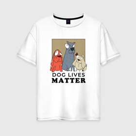 Женская футболка хлопок Oversize с принтом Dog Lives Matter в Белгороде, 100% хлопок | свободный крой, круглый ворот, спущенный рукав, длина до линии бедер
 | all lives matter | black lives matter | blm | bulldog | dog | dogs | parody | spaniel | бульдог | все жизни важны | дог | пародия | псы | смешная | смешные | собака | собаки | собачка | собачки | спаниель | упоротая | упоротые | черные жизн