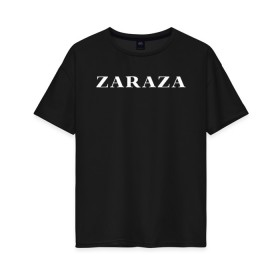 Женская футболка хлопок Oversize с принтом Zaraza в Белгороде, 100% хлопок | свободный крой, круглый ворот, спущенный рукав, длина до линии бедер
 | mem | zara | zaraza | зараза | мем | мемы | надпись | настроение | прикол | смех