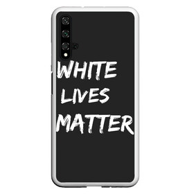 Чехол для Honor 20 с принтом White Lives Matter в Белгороде, Силикон | Область печати: задняя сторона чехла, без боковых панелей | black | blm | lives | matter | white | wlm | белые | жизни | жизнь