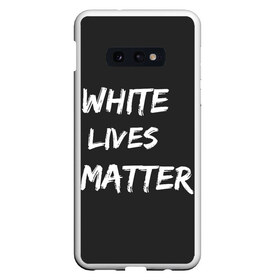 Чехол для Samsung S10E с принтом White Lives Matter в Белгороде, Силикон | Область печати: задняя сторона чехла, без боковых панелей | black | blm | lives | matter | white | wlm | белые | жизни | жизнь