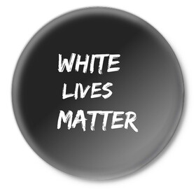 Значок с принтом White Lives Matter в Белгороде,  металл | круглая форма, металлическая застежка в виде булавки | Тематика изображения на принте: black | blm | lives | matter | white | wlm | белые | жизни | жизнь