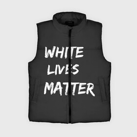 Женский жилет утепленный 3D с принтом White Lives Matter в Белгороде,  |  | Тематика изображения на принте: black | blm | lives | matter | white | wlm | белые | жизни | жизнь