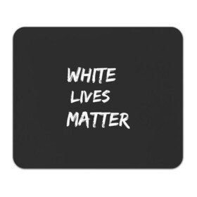 Коврик для мышки прямоугольный с принтом White Lives Matter в Белгороде, натуральный каучук | размер 230 х 185 мм; запечатка лицевой стороны | Тематика изображения на принте: black | blm | lives | matter | white | wlm | белые | жизни | жизнь