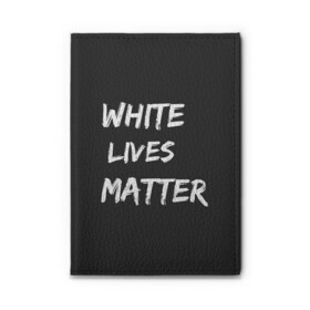 Обложка для автодокументов с принтом White Lives Matter в Белгороде, натуральная кожа |  размер 19,9*13 см; внутри 4 больших “конверта” для документов и один маленький отдел — туда идеально встанут права | black | blm | lives | matter | white | wlm | белые | жизни | жизнь