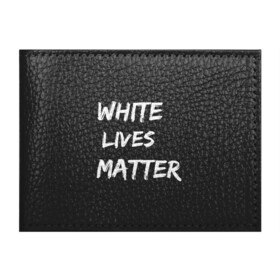 Обложка для студенческого билета с принтом White Lives Matter в Белгороде, натуральная кожа | Размер: 11*8 см; Печать на всей внешней стороне | Тематика изображения на принте: black | blm | lives | matter | white | wlm | белые | жизни | жизнь