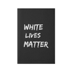 Обложка для паспорта матовая кожа с принтом White Lives Matter в Белгороде, натуральная матовая кожа | размер 19,3 х 13,7 см; прозрачные пластиковые крепления | Тематика изображения на принте: black | blm | lives | matter | white | wlm | белые | жизни | жизнь