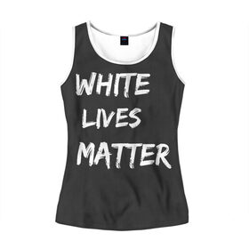 Женская майка 3D с принтом White Lives Matter в Белгороде, 100% полиэстер | круглая горловина, прямой силуэт, длина до линии бедра | black | blm | lives | matter | white | wlm | белые | жизни | жизнь