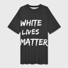 Платье-футболка 3D с принтом White Lives Matter в Белгороде,  |  | Тематика изображения на принте: black | blm | lives | matter | white | wlm | белые | жизни | жизнь