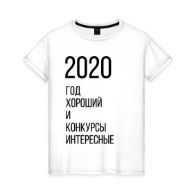 Женская футболка хлопок с принтом 2020 год хороший в Белгороде, 100% хлопок | прямой крой, круглый вырез горловины, длина до линии бедер, слегка спущенное плечо | год | надпись | фразы | юмор