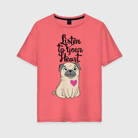 Женская футболка хлопок Oversize с принтом Слушай своё сердце в Белгороде, 100% хлопок | свободный крой, круглый ворот, спущенный рукав, длина до линии бедер
 | dog | ears | eyes | heart | muzzle | paws | глаза | лапы | мопс | нос | сердце | собака | уши