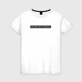 Женская футболка хлопок с принтом ни дня без строчки; в Белгороде, 100% хлопок | прямой крой, круглый вырез горловины, длина до линии бедер, слегка спущенное плечо | coding | it | programming | кодинг | прогер | программирование | программист
