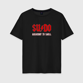 Женская футболка хлопок Oversize с принтом SUDO Highway to shell в Белгороде, 100% хлопок | свободный крой, круглый ворот, спущенный рукав, длина до линии бедер
 | ac dc | coding | it | programming | shell | sudo | кодинг | прогер | программирование | программист