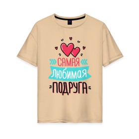 Женская футболка хлопок Oversize с принтом Самая любимая подруга в Белгороде, 100% хлопок | свободный крой, круглый ворот, спущенный рукав, длина до линии бедер
 | любимая подруга | любимой подруге | любимой подружке | подруга | подруге | подружке | самая любимая подруга | самой любимой подруге