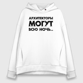 Женское худи Oversize хлопок с принтом Архитекторы могут всю ночь в Белгороде, френч-терри — 70% хлопок, 30% полиэстер. Мягкий теплый начес внутри —100% хлопок | боковые карманы, эластичные манжеты и нижняя кромка, капюшон на магнитной кнопке | architecture | general plan 
architect | архитектор | архитектура | генплан | знание