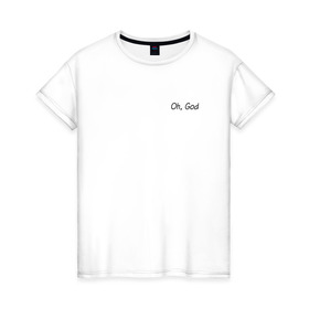 Женская футболка хлопок с принтом Oh, God в Белгороде, 100% хлопок | прямой крой, круглый вырез горловины, длина до линии бедер, слегка спущенное плечо | oh god | надпись на английском | о боже | прикольная надпись
